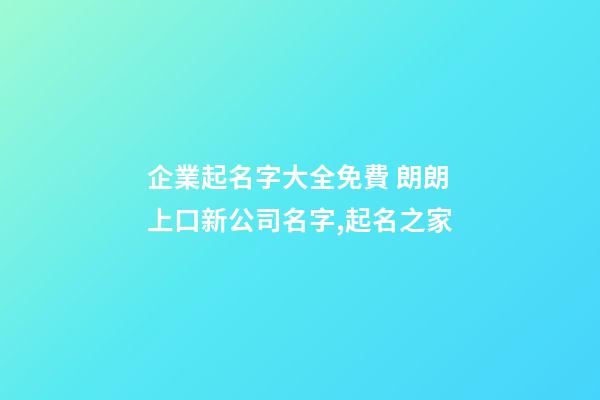 企業起名字大全免費 朗朗上口新公司名字,起名之家